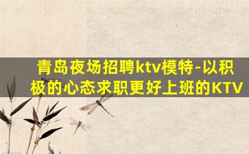 青岛夜场招聘ktv模特-以积极的心态求职更好上班的KTV